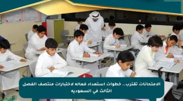 الامتحانات تقترب.. خطوات استعداد فعالة لاختبارات منتصف الفصل الثالث في السعودية